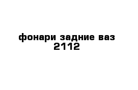 фонари задние ваз 2112